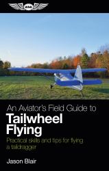 An Aviator's Field Guide to Tailwheel Flying : Practical Skills and Tips for Flying a Taildragger
