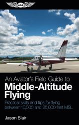 An Aviator's Field Guide to Middle-Altitude Flying : Practical Skills and Tips for Flying Between 10,000 and 25,000 Feet MSL