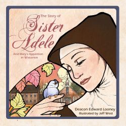 The Story of Sister Adele : And Mary's Apparition in Wisconsin