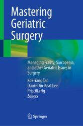 Mastering Geriatric Surgery : Managing Frailty, Sarcopenia, and Other Geriatric Issues in Surgery