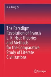 The Paradigm Revolution of Francis L. K. Hsu : Theories and Methods for the Comparative Study of Literate Civilizations