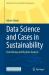 Data Science and Cases in Sustainability : Data Mining and Big Data Analysis