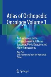 Atlas of Orthopedic Oncology Volume 1 : An Anatomical Guide to Resections of Soft Tissue Sarcomas, Pelvic Resection and Major Amputations