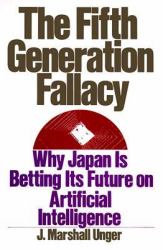 The Fifth Generation Fallacy : Why Japan Is Betting Its Future on Artificial Intelligence