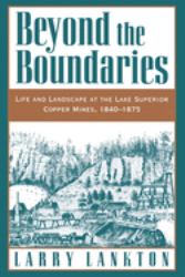 Beyond the Boundaries : Life and Landscape at the Lake Superior Copper Mines, 1840-1875