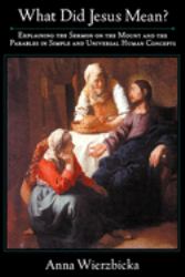 What Did Jesus Mean? : Explaining the Sermon on the Mount and the Parables in Simple and Universal Human Concepts