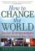 How to Change the World : Social Entrepreneurs and the Power of New Ideas