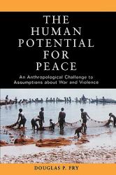 The Human Potential for Peace : An Anthropological Challenge to Assumptions about War and Violence