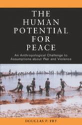 The Human Potential for Peace : An Anthropological Challenge to Assumptions about War and Violence