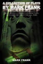 A Collection of Plays by Mark Frank : Bend, Hotel 5, I, Figaro! A Purrfect Life , He's Harry, But Aren't We All, Torn