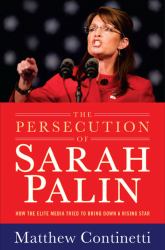 The Persecution of Sarah Palin : How the Elite Media Tried to Bring down a Rising Star