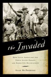 The Invaded : How Latin Americans and Their Allies Fought and Ended U. S. Occupations