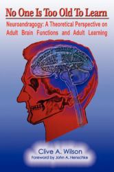 No One Is Too Old to Learn : Neuroandragogy: A Theoretical Perspective on Adult Brain Functions and Adult Learning