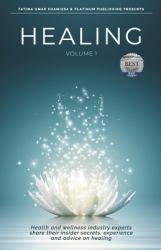 Healing : Health and Wellness Industry Experts Share Their Insider Secrets, Experience and Advice on Healing