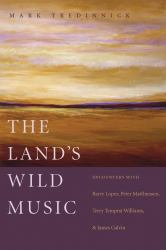 The Land's Wild Music : Encounters with Barry Lopez, Peter Matthiessen, Terry Tempest William, and James Galvin