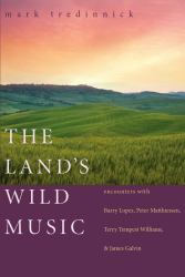 The Land's Wild Music : Encounters with Barry Lopez, Peter Matthiessen, Terry Tempest Williams, and James Galvin
