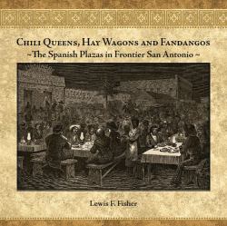 Chili Queens, Hay Wagons and Fandangos : The Spanish Plazas in Frontier San Antonio