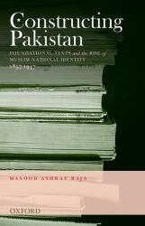 Constructing Pakistan : Foundational Texts and the Rise of Muslim National Identity, 1857- 1947