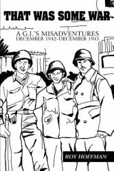 That Was Some War : A G. I. 's Misadventures <BR>December 1942-December 1945