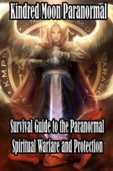Kindred Moon Paranormal Survival Guide to the Paranormal : Spiritual Warfare and Protection