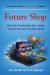 Future Shop : How New Technologies Will Change the Way We Shop and What We Buy