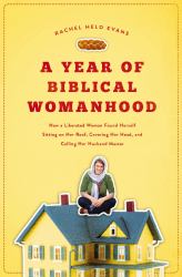 A Year of Biblical Womanhood : How a Liberated Woman Found Herself Sitting on Her Roof, Covering Her Head, and Calling Her Husband Master