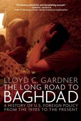 The Long Road to Baghdad : A History of U. S. Foreign Policy from the 1970s to the Present