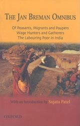 The Jan Breman Omnibus : Comprising of Peasants, Migrants and Paupers; Wage Hunterers and Gatherers; the Labouring Poor in India