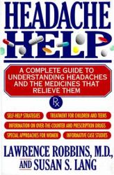 Headache Help : A Complete Guide to Understanding Headaches and the Medicines That Relieve Them