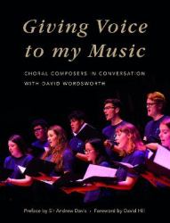 Giving Voice to My Music : Choral Composers in Conversation with David Wordsworth