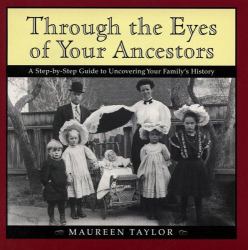 Through the Eyes of Your Ancestors : A Step-by-Step Guide to Uncovering Your Family's History