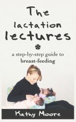 The Lactation Lectures : A Step-By-step Guide to Breast-feeding