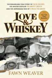 Love and Whiskey : The Remarkable True Story of Jack Daniel, His Master Distiller Nearest Green, and the Improbable Rise of Uncle Nearest