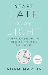 Start Late, Stay Light : Live a Happy, Healthy Life Without Giving up the Foods You Love