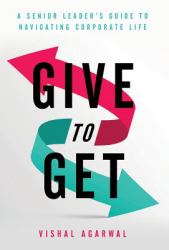 Give to Get : A Senior Leader's Guide to Navigating Corporate Life
