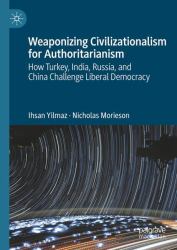 Weaponizing Civilizationalism for Authoritarianism : How Turkey, India, Russia, and China Challenge Liberal Democracy