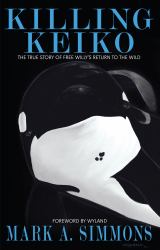 Killing Keiko : The True Story of Free Willy's Return to the Wild