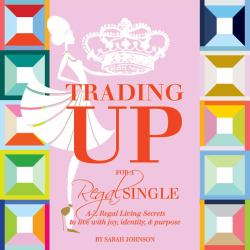 Trading up for a Regal Single : A-Z Regal Living Secrets to Live with Joy, Identity, and Purpose