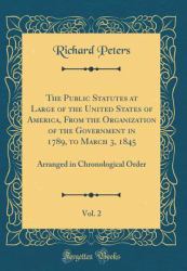 The Public Statutes at Large of the United States of America, from the Organization of the Government in 1789, to March 3, 1845, Vol. 2 : Arranged in Chronological Order (Classic Reprint)