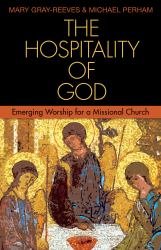 The Hospitality of God : Emerging Worship for a Missional Church