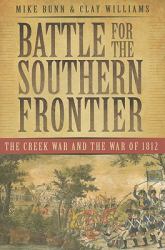 Battle for the Southern Frontier : The Creek War and the War Of 1812