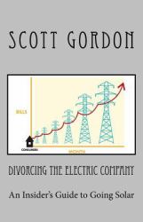 Divorcing the Electric Company : The Savvy Buyer's Guide to Solar Electricity