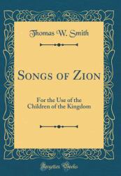 Songs of Zion : For the Use of the Children of the Kingdom (Classic Reprint)