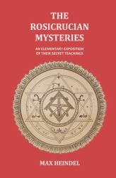 The Rosicrucian Mysteries : An Elementary Exposition of Their Secret Teachings