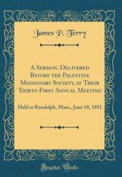 A Sermon, Delivered Before the Palestine Missionary Society, at Their Thirty-First Annual Meeting : Held at Randolph, Mass. , June 18, 1851 (Classic Reprint)