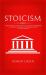 Stoicism : A Philosophical Guide to Life. Including DIY-Exercises on Practical Stoicism for the Realization of Life's Actions