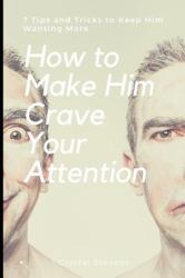How to Make Him Crave Your Attention : 7 Tips and Tricks to Keep Him Wanting More