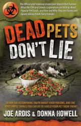 Dead Pets Don't Lie : The Official and Imposing Undercover Report That Exposes What the FDA and Greedy Corporations Are Hiding about Popular Pet Foods