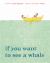 If You Want to See a Whale If You Want to See a Whale