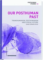 Our Posthuman Past : Transhumanism, Posthumanism and Ethical Futures